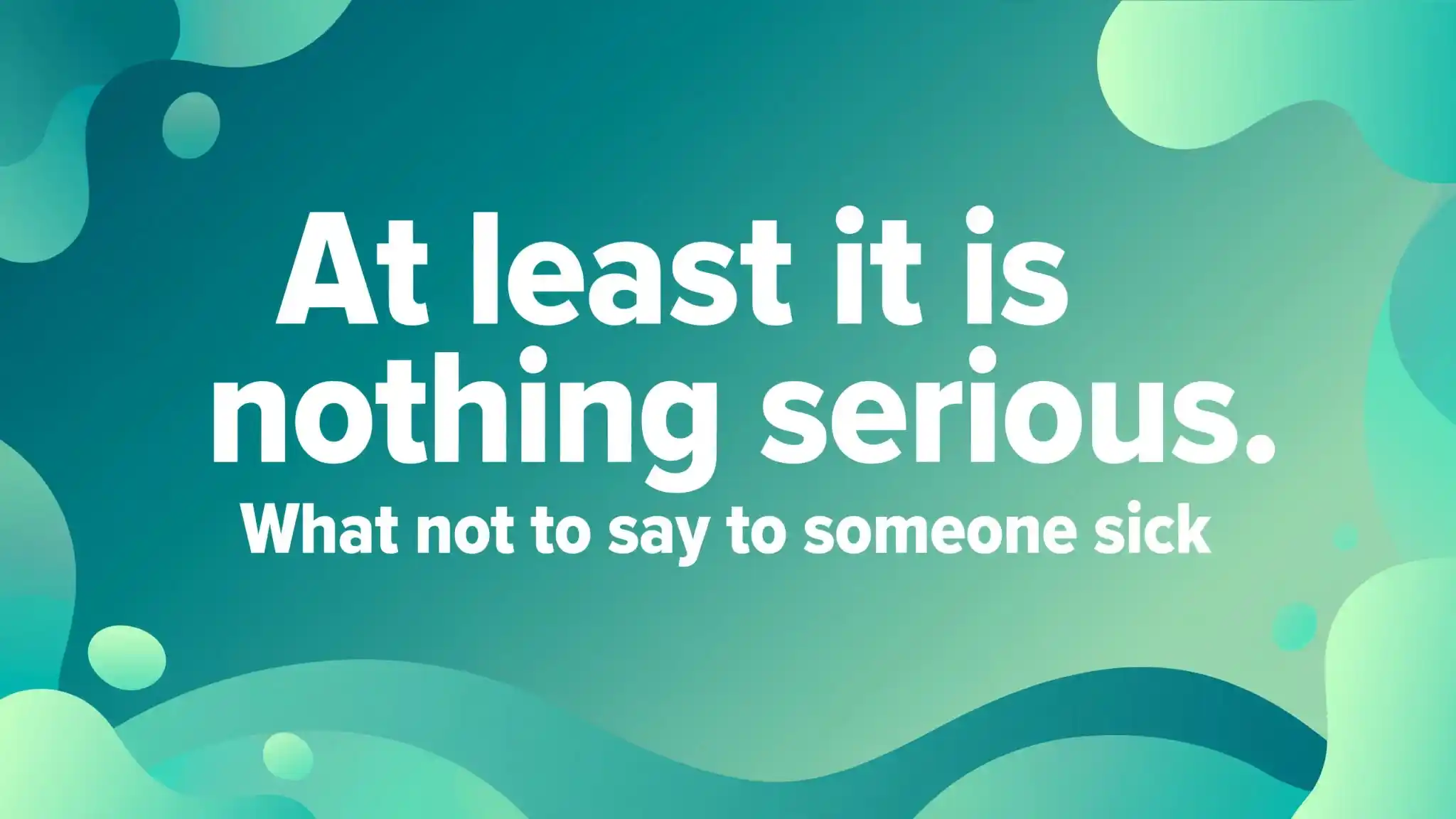 What Not to Say to Someone Who Is Sick